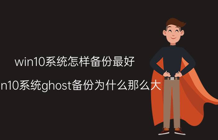 win10系统怎样备份最好 win10系统ghost备份为什么那么大？